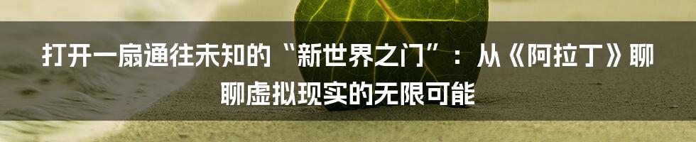 打开一扇通往未知的“新世界之门”:从《阿拉丁》聊聊虚拟现实的无限可能