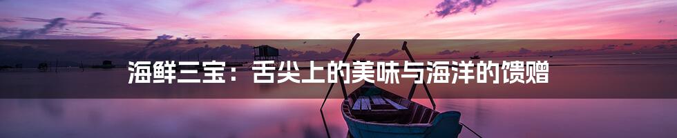 海鲜三宝:舌尖上的美味与海洋的馈赠