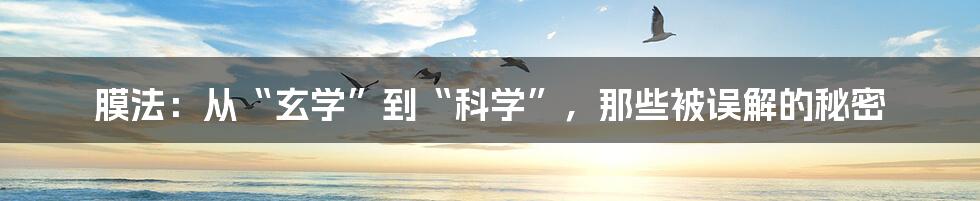 膜法:从“玄学”到“科学”,那些被误解的秘密