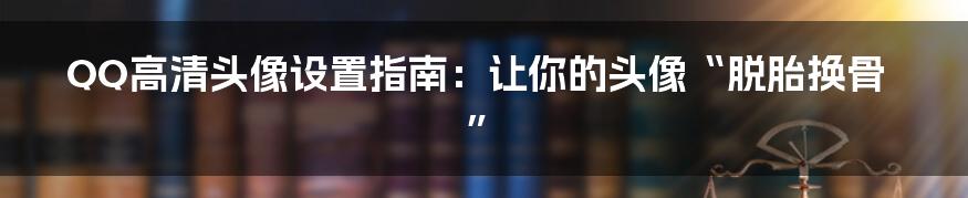 QQ高清头像设置指南:让你的头像“脱胎换骨”