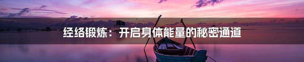 经络锻炼:开启身体能量的秘密通道