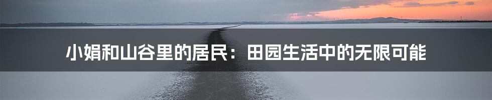 小娟和山谷里的居民：田园生活中的无限可能