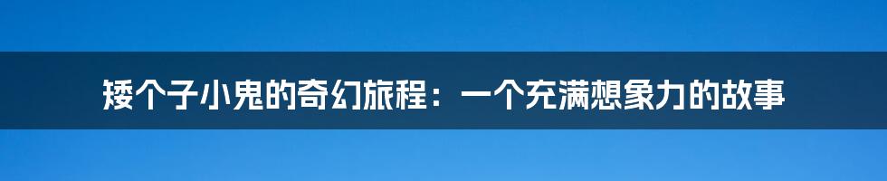 矮个子小鬼的奇幻旅程:一个充满想象力的故事