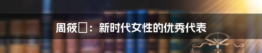 周筱赟：新时代女性的优秀代表