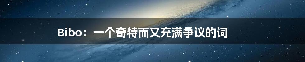 Bibo:一个奇特而又充满争议的词