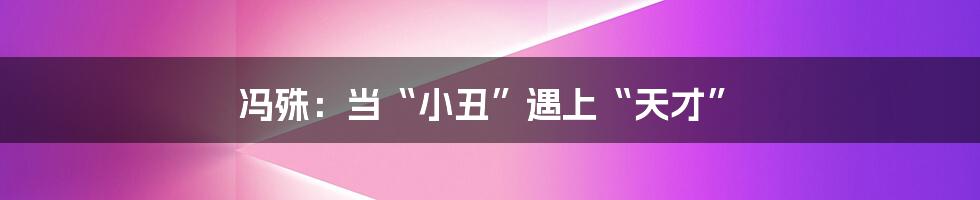 冯殊:当“小丑”遇上“天才”