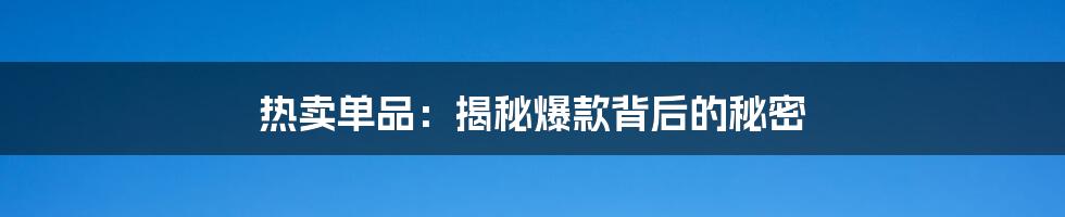 热卖单品：揭秘爆款背后的秘密