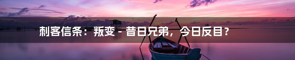 刺客信条：叛变 - 昔日兄弟，今日反目？