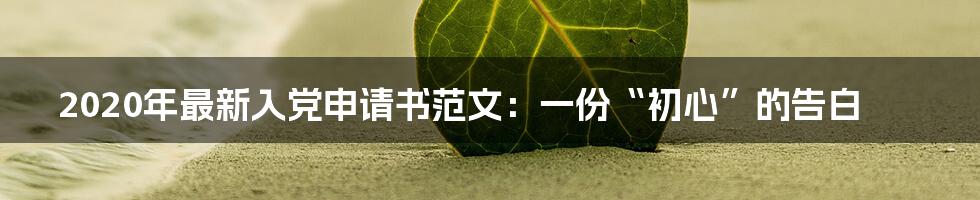 2020年最新入党申请书范文:一份“初心”的告白