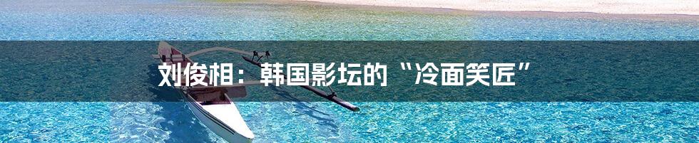 刘俊相:韩国影坛的“冷面笑匠”