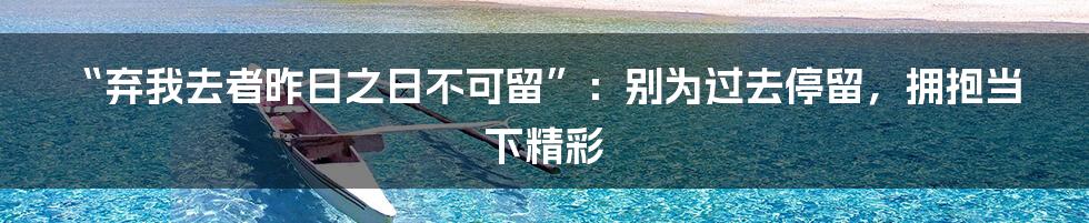 “弃我去者昨日之日不可留”:别为过去停留,拥抱当下精彩