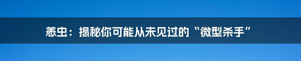 恙虫:揭秘你可能从未见过的“微型杀手”