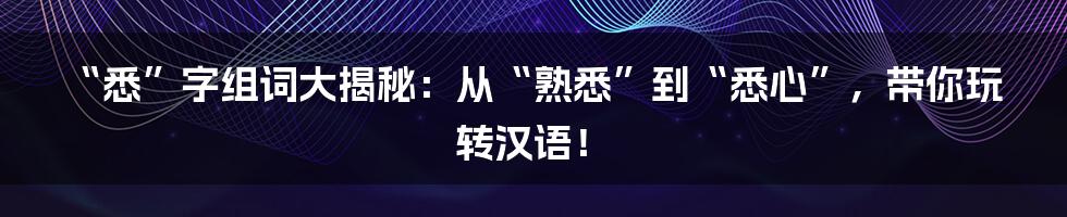 “悉”字组词大揭秘:从“熟悉”到“悉心”,带你玩转汉语!