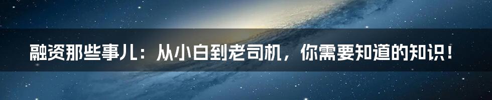融资那些事儿:从小白到老司机,你需要知道的知识!