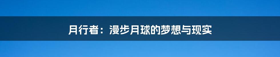月行者:漫步月球的梦想与现实