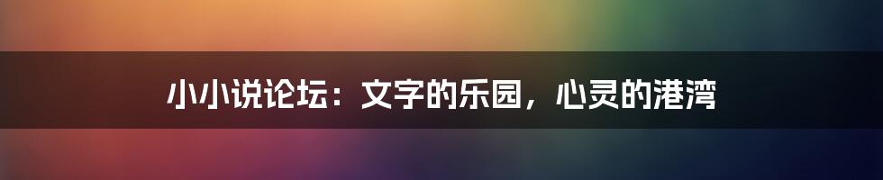 小小说论坛:文字的乐园,心灵的港湾
