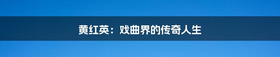 黄红英:戏曲界的传奇人生