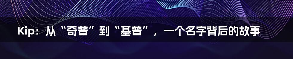 Kip:从“奇普”到“基普”,一个名字背后的故事
