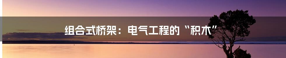 组合式桥架:电气工程的“积木”