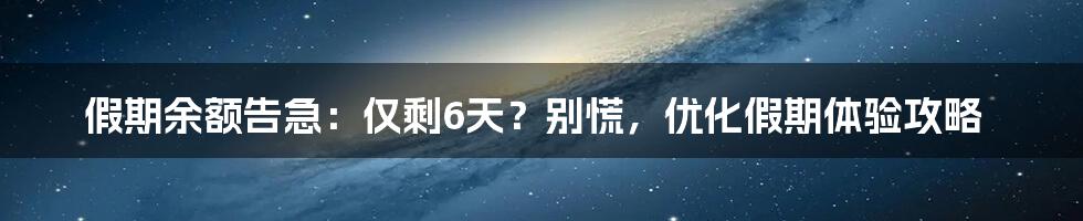 假期余额告急:仅剩6天?别慌,优化假期体验攻略