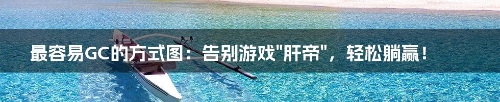 最容易GC的方式图:告别游戏"肝帝",轻松躺赢!