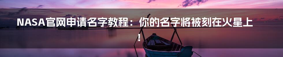 NASA官网申请名字教程:你的名字将被刻在火星上!