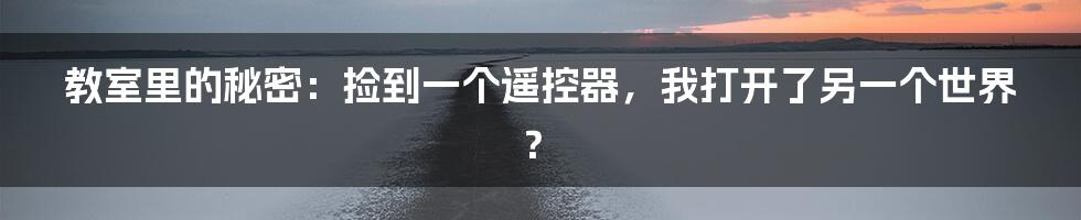 教室里的秘密:捡到一个遥控器,我打开了另一个世界?
