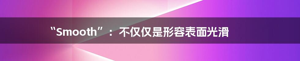 “Smooth”:不仅仅是形容表面光滑