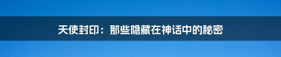天使封印：那些隐藏在神话中的秘密