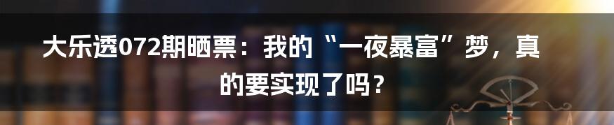 大乐透072期晒票:我的“一夜暴富”梦,真的要实现了吗?