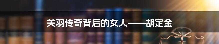 关羽传奇背后的女人——胡定金
