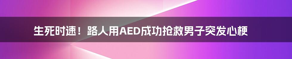 生死时速!路人用AED成功抢救男子突发心梗