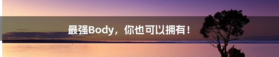 最强Body,你也可以拥有!