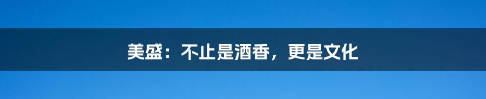 美盛:不止是酒香,更是文化