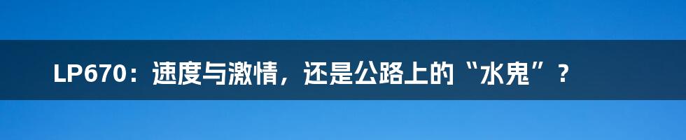 LP670:速度与激情,还是公路上的“水鬼”?