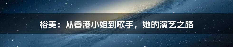 裕美:从香港小姐到歌手,她的演艺之路