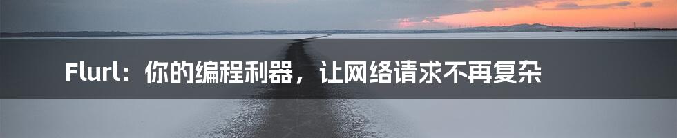 Flurl：你的编程利器，让网络请求不再复杂
