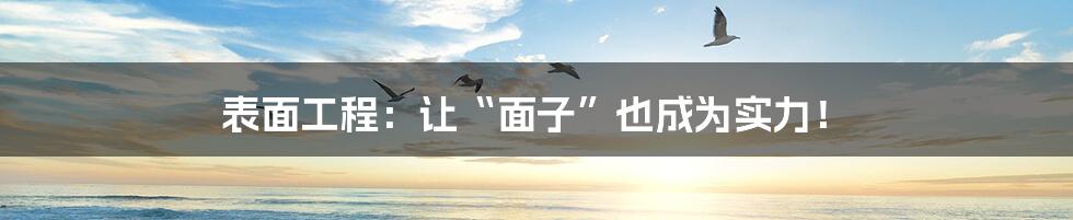 表面工程:让“面子”也成为实力!