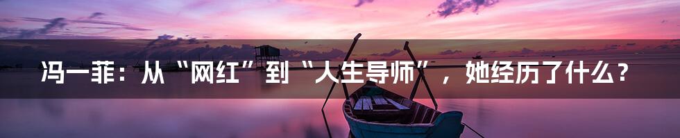 冯一菲:从“网红”到“人生导师”,她经历了什么?