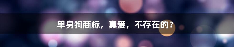 单身狗商标,真爱,不存在的?
