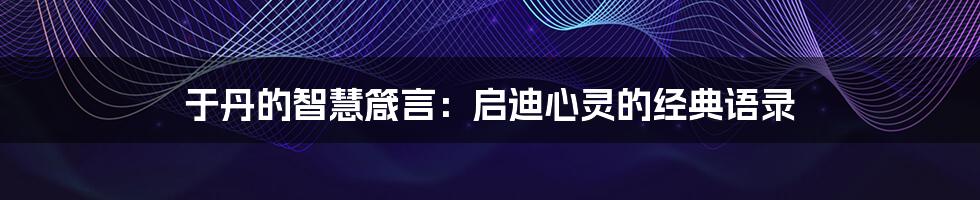 于丹的智慧箴言:启迪心灵的经典语录