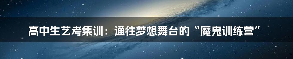 高中生艺考集训:通往梦想舞台的“魔鬼训练营”