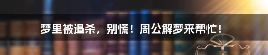 梦里被追杀,别慌!周公解梦来帮忙!