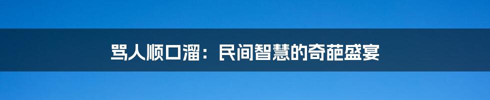 骂人顺口溜:民间智慧的奇葩盛宴