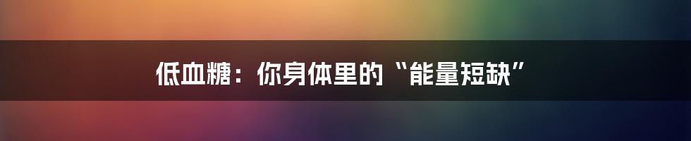 低血糖:你身体里的“能量短缺”