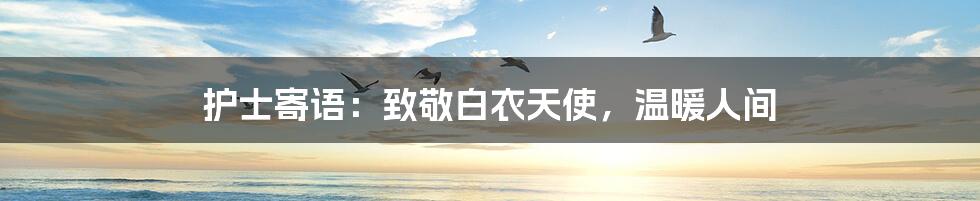 护士寄语:致敬白衣天使,温暖人间
