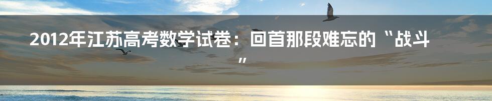 2012年江苏高考数学试卷:回首那段难忘的“战斗”