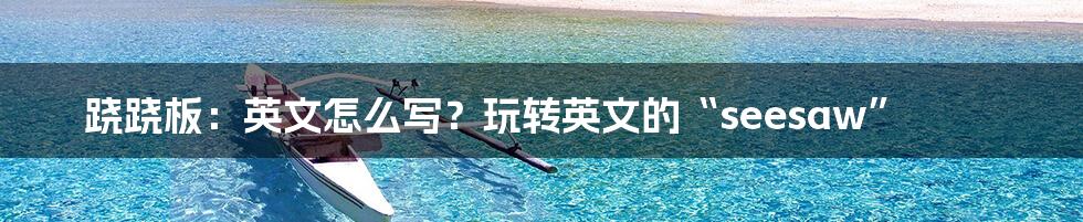 跷跷板:英文怎么写?玩转英文的“seesaw”