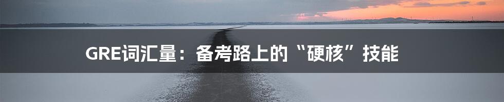 GRE词汇量：备考路上的“硬核”技能
