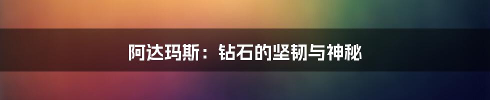 阿达玛斯:钻石的坚韧与神秘